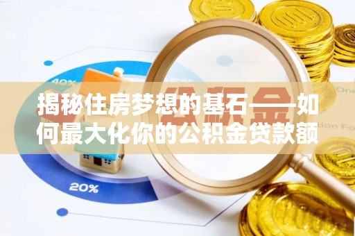 卫辉揭秘住房梦想的基石——如何最大化你的公积金贷款额度