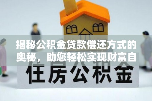 卫辉揭秘公积金贷款偿还方式的奥秘，助您轻松实现财富自由