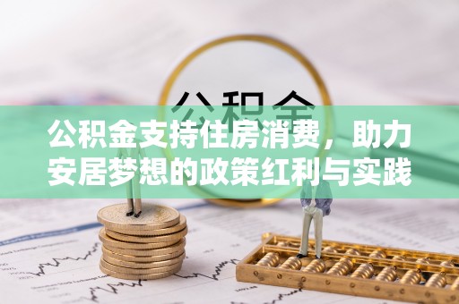 卫辉公积金支持住房消费，助力安居梦想的政策红利与实践