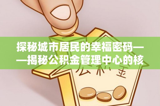 卫辉探秘城市居民的幸福密码——揭秘公积金管理中心的核心作用