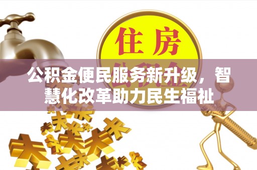 卫辉公积金便民服务新升级，智慧化改革助力民生福祉