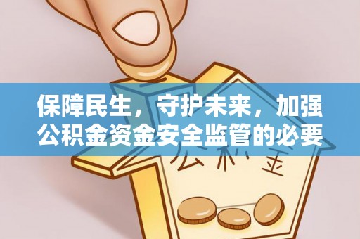 卫辉保障民生，守护未来，加强公积金资金安全监管的必要性与实践
