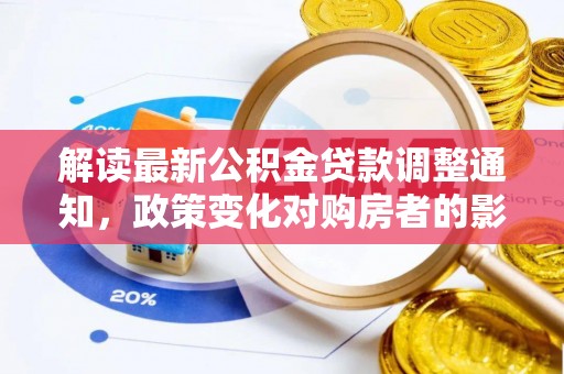 卫辉解读最新公积金贷款调整通知，政策变化对购房者的影响