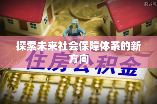 卫辉探索未来社会保障体系的新方向