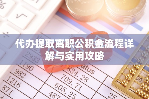 卫辉代办提取离职公积金流程详解与实用攻略