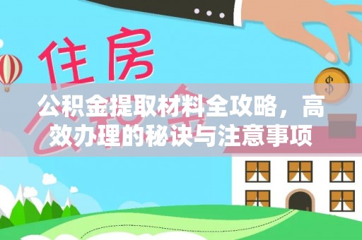 卫辉公积金提取材料全攻略，高效办理的秘诀与注意事项