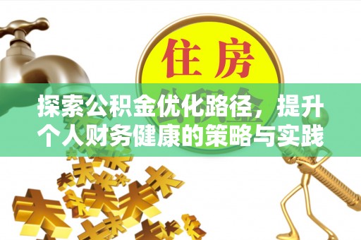 卫辉探索公积金优化路径，提升个人财务健康的策略与实践