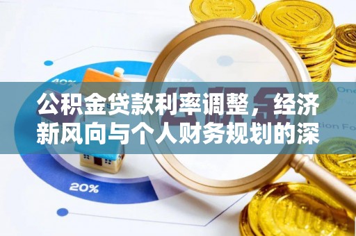 卫辉公积金贷款利率调整，经济新风向与个人财务规划的深远影响