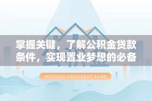 卫辉掌握关键，了解公积金贷款条件，实现置业梦想的必备指南