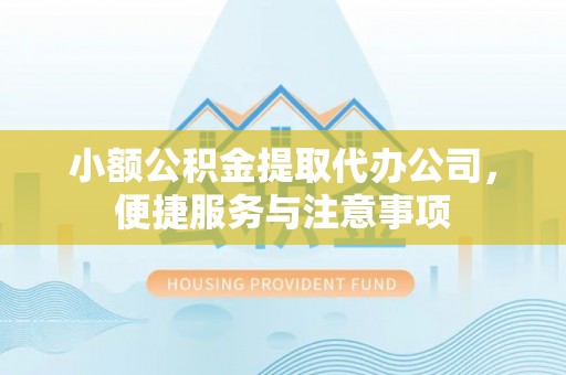 卫辉小额公积金提取代办公司，便捷服务与注意事项