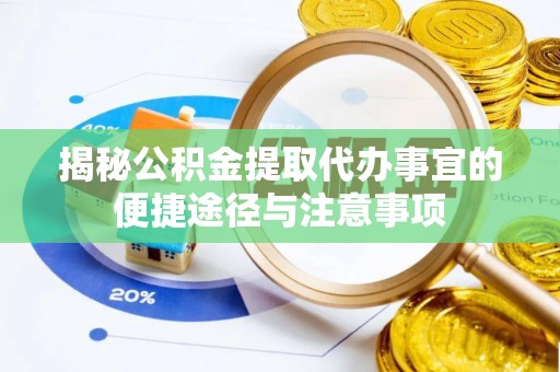 卫辉揭秘公积金提取代办事宜的便捷途径与注意事项