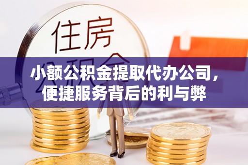 卫辉小额公积金提取代办公司，便捷服务背后的利与弊