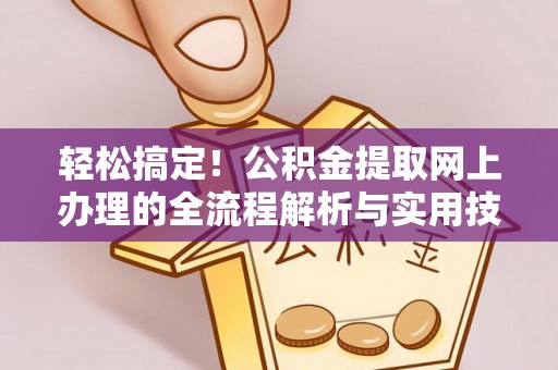 卫辉轻松搞定！公积金提取网上办理的全流程解析与实用技巧