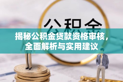 卫辉揭秘公积金贷款资格审核，全面解析与实用建议