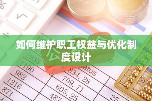 卫辉如何维护职工权益与优化制度设计