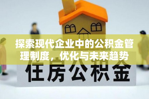 卫辉探索现代企业中的公积金管理制度，优化与未来趋势