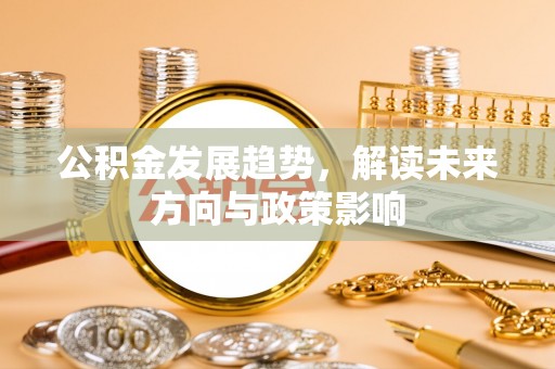 卫辉公积金发展趋势，解读未来方向与政策影响