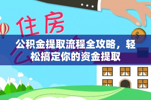 卫辉公积金提取流程全攻略，轻松搞定你的资金提取