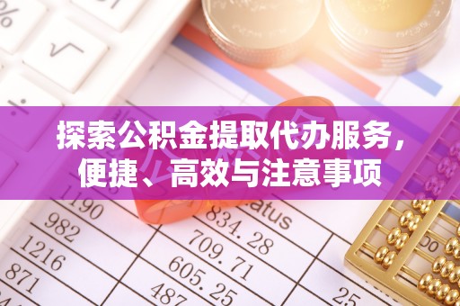 卫辉探索公积金提取代办服务，便捷、高效与注意事项