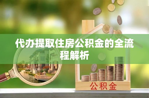 卫辉代办提取住房公积金的全流程解析