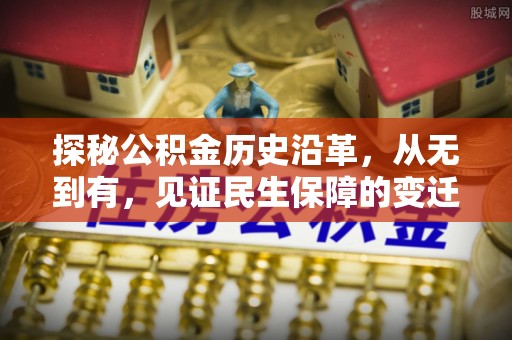 卫辉探秘公积金历史沿革，从无到有，见证民生保障的变迁