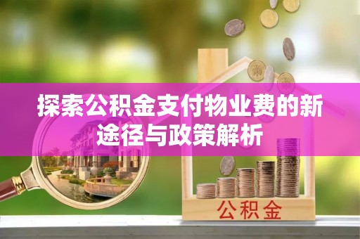 卫辉探索公积金支付物业费的新途径与政策解析