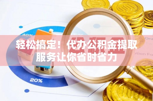 卫辉轻松搞定！代办公积金提取服务让你省时省力