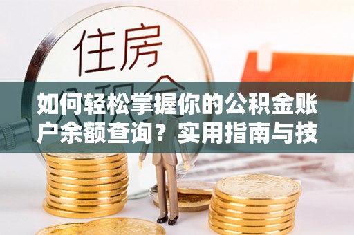 卫辉如何轻松掌握你的公积金账户余额查询？实用指南与技巧