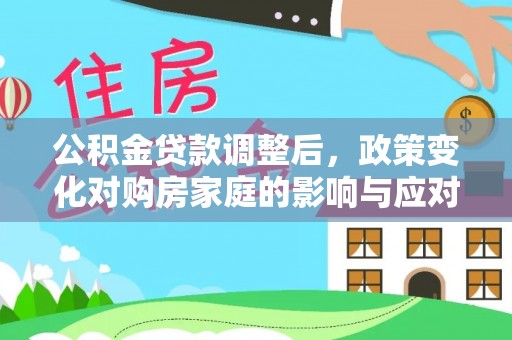 卫辉公积金贷款调整后，政策变化对购房家庭的影响与应对策略
