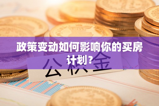 卫辉政策变动如何影响你的买房计划？