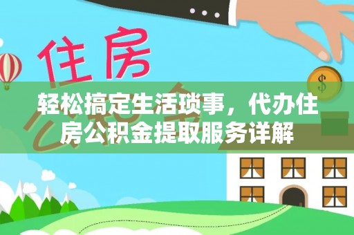 卫辉轻松搞定生活琐事，代办住房公积金提取服务详解