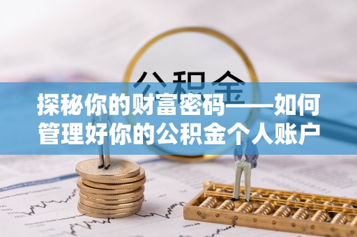 卫辉探秘你的财富密码——如何管理好你的公积金个人账户信息