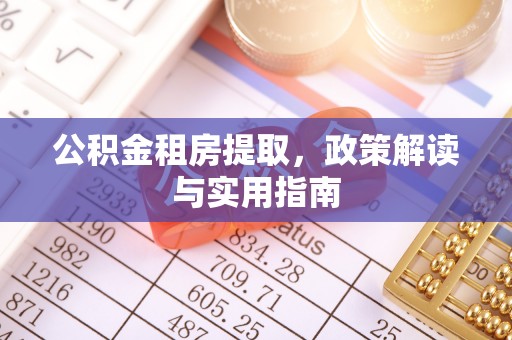 卫辉公积金租房提取，政策解读与实用指南
