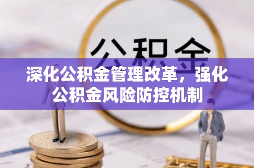 卫辉深化公积金管理改革，强化公积金风险防控机制