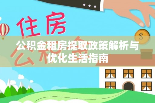 卫辉公积金租房提取政策解析与优化生活指南
