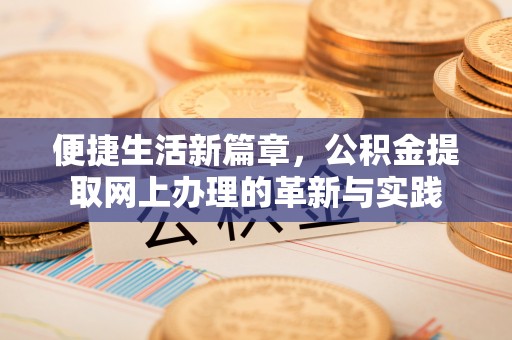 卫辉便捷生活新篇章，公积金提取网上办理的革新与实践