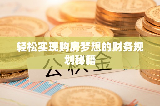 卫辉轻松实现购房梦想的财务规划秘籍