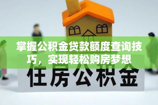 卫辉掌握公积金贷款额度查询技巧，实现轻松购房梦想