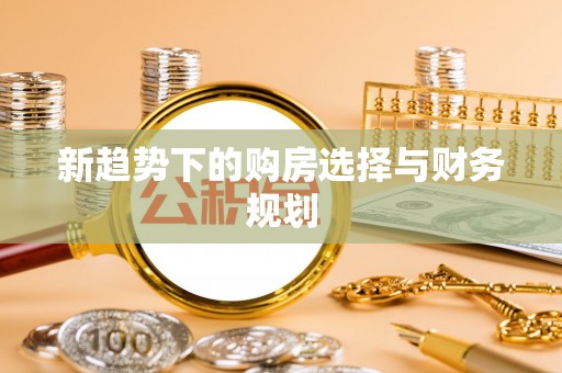 卫辉新趋势下的购房选择与财务规划