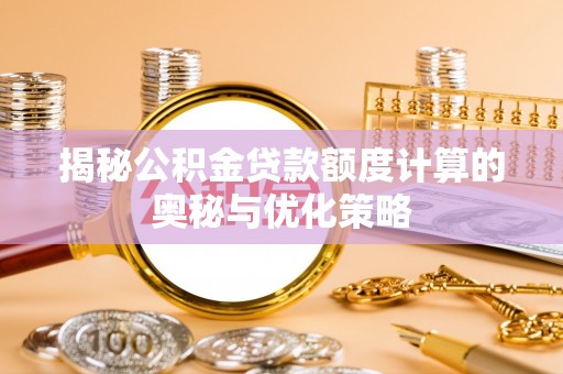 卫辉揭秘公积金贷款额度计算的奥秘与优化策略