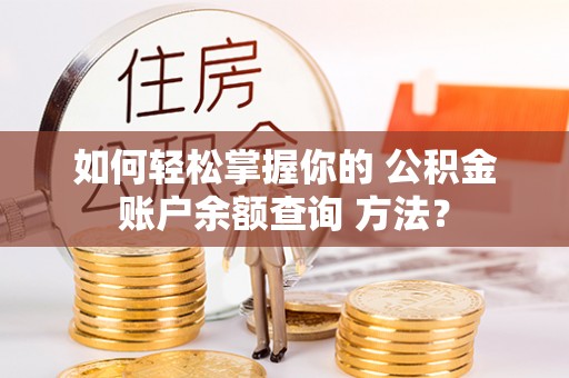 卫辉如何轻松掌握你的 公积金账户余额查询 方法？
