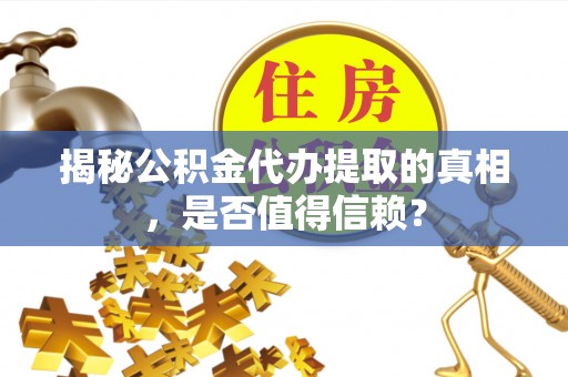 卫辉揭秘公积金代办提取的真相，是否值得信赖？
