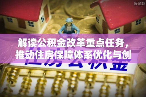 卫辉解读公积金改革重点任务，推动住房保障体系优化与创新
