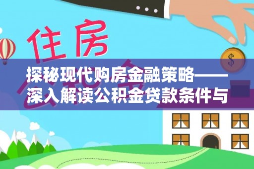 卫辉探秘现代购房金融策略——深入解读公积金贷款条件与优势