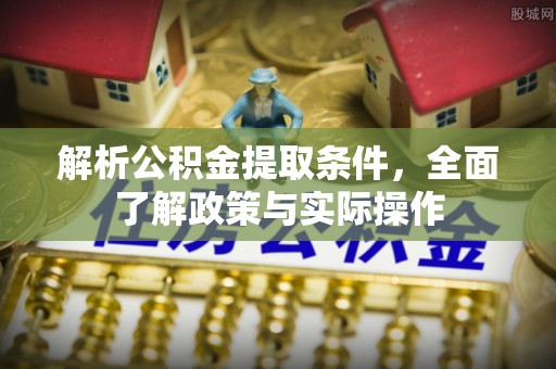 卫辉解析公积金提取条件，全面了解政策与实际操作