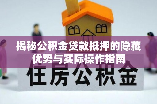 卫辉揭秘公积金贷款抵押的隐藏优势与实际操作指南