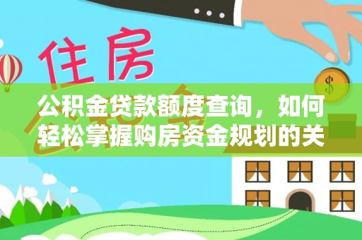 卫辉公积金贷款额度查询，如何轻松掌握购房资金规划的关键