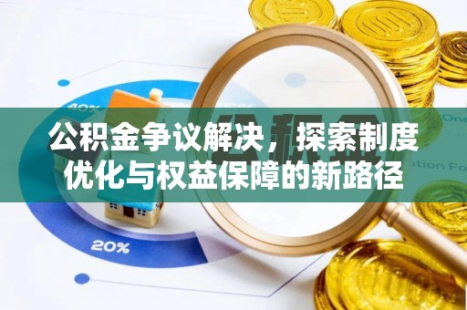 卫辉公积金争议解决，探索制度优化与权益保障的新路径