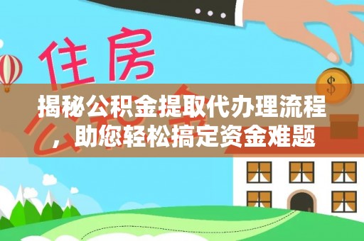 卫辉揭秘公积金提取代办理流程，助您轻松搞定资金难题