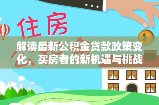 卫辉解读最新公积金贷款政策变化，买房者的新机遇与挑战